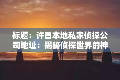 标题：许昌本地私家侦探公司地址：揭秘侦探世界的神秘角落