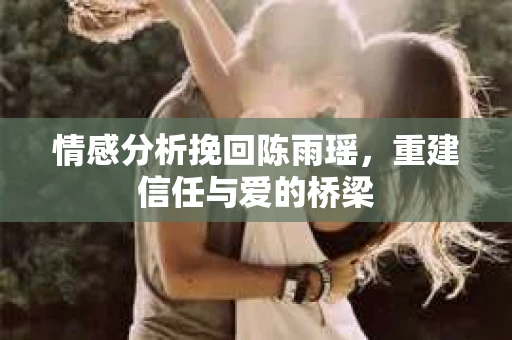情感分析挽回陈雨瑶，重建信任与爱的桥梁
