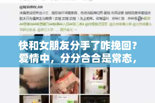 快和女朋友分手了咋挽回？爱情中，分分合合是常态，但当你决定结束一段感情时，内心往往充满了纠结和痛苦。那么，当你已经迈出了分手这一步，如何挽回女朋友的心呢？本文将为你提供一些建议，帮助你重拾爱情
