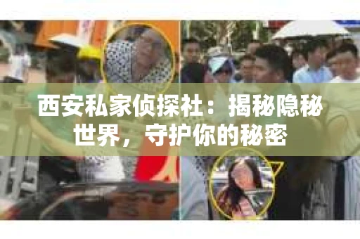 西安私家侦探社：揭秘隐秘世界，守护你的秘密