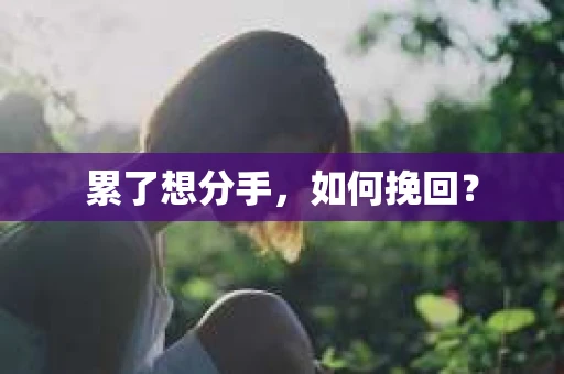 累了想分手,如何挽回? 累了想分手,如何挽回?