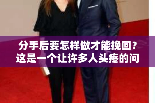 分手后要怎样做才能挽回？这是一个让许多人头疼的问题。在爱情的道路上，我们难免会遇到挫折和挑战。当一段感情走到尽头，想要挽回，需要勇气、智慧和策略。以下是一些帮助你挽回爱情的建议
