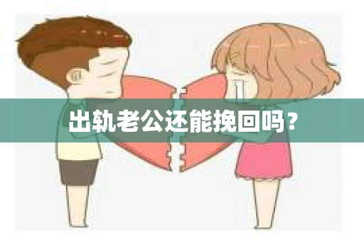 出轨老公还能挽回吗? 出轨老公还能挽回吗?
