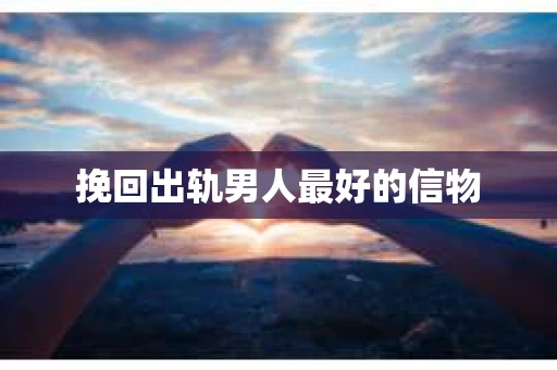挽回出轨男人最好的信物 挽回出轨男人最好的信物