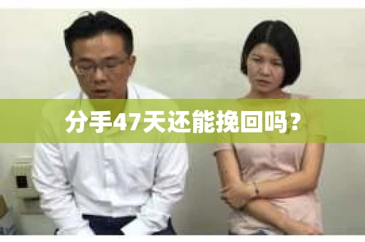 分手47天还能挽回吗？