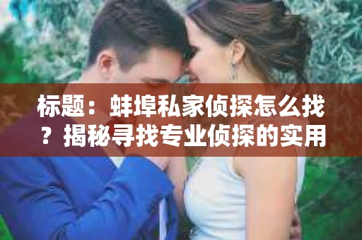 标题：蚌埠私家侦探怎么找？揭秘寻找专业侦探的实用指南