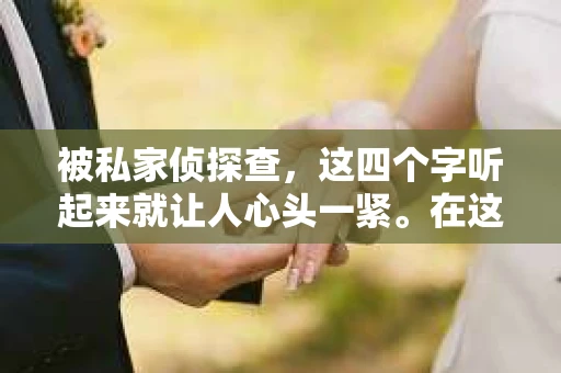 被私家侦探查，这四个字听起来就让人心头一紧。在这个信息爆炸的时代，隐私保护显得尤为重要。那么，当我们的隐私被侵犯，被私家侦探调查时，我们该如何应对呢？今天，就让我来和大家聊聊这个话题。