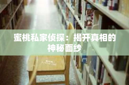 蜜桃私家侦探：揭开真相的神秘面纱