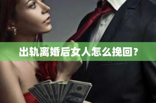 出轨离婚后女人怎么挽回？