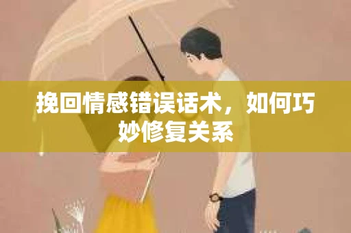挽回情感错误话术，如何巧妙修复关系