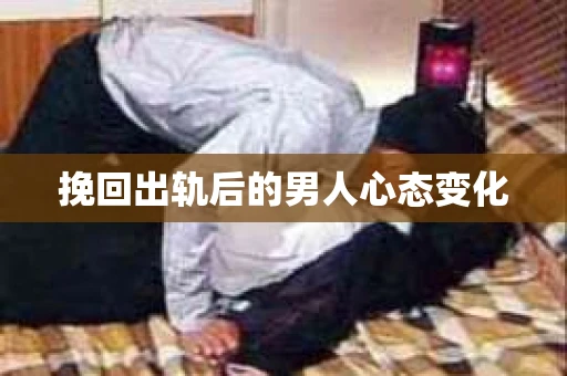 挽回出轨后的男人心态变化