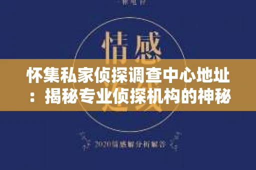 怀集私家侦探调查中心地址：揭秘专业侦探机构的神秘面纱