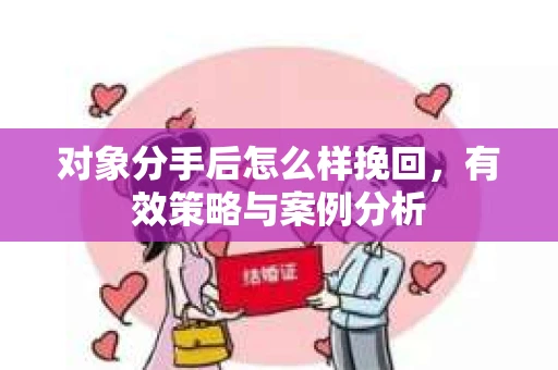 对象分手后怎么样挽回,有效策略与案例分析 对象分手后怎么样挽回,有效策略与案例分析