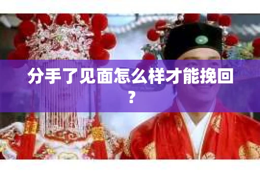 分手了见面怎么样才能挽回？