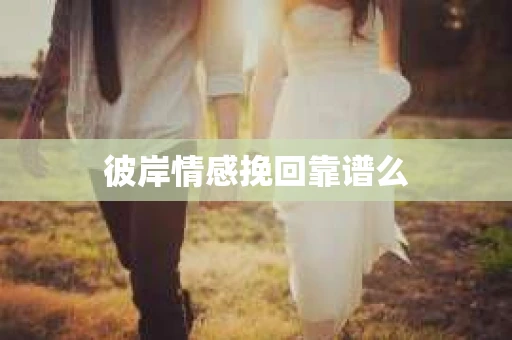 彼岸情感挽回靠谱么