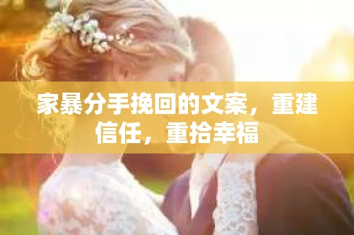 家暴分手挽回的文案,重建信任,重拾幸福 家暴分手挽回的文案,重建信任,重拾幸福