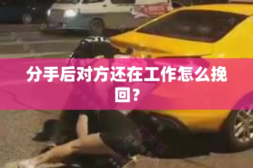 分手后对方还在工作怎么挽回？