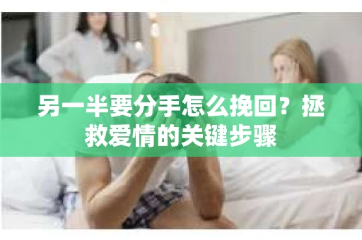 另一半要分手怎么挽回？拯救爱情的关键步骤