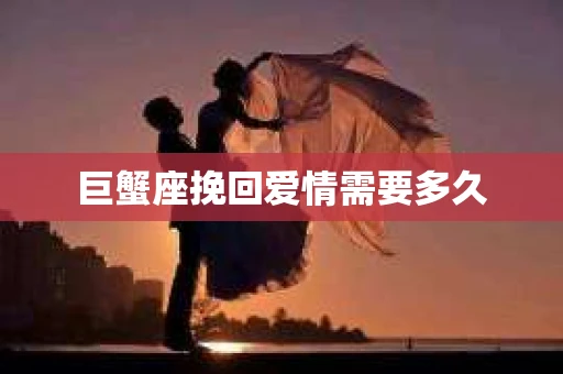巨蟹座挽回爱情需要多久