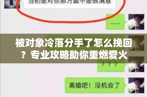 被对象冷落分手了怎么挽回？专业攻略助你重燃爱火