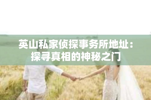英山私家侦探事务所地址：探寻真相的神秘之门