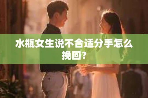 水瓶女生说不合适分手怎么挽回？