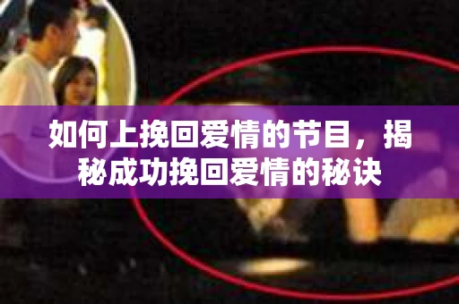 如何上挽回爱情的节目，揭秘成功挽回爱情的秘诀