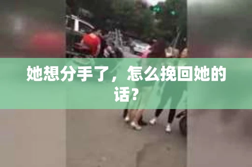 她想分手了，怎么挽回她的话？
