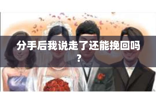 分手后我说走了还能挽回吗？