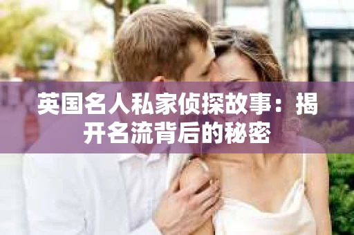 英国名人私家侦探故事：揭开名流背后的秘密