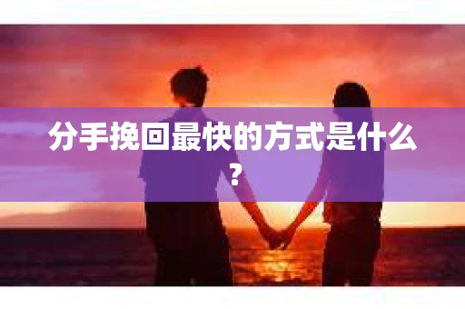 分手挽回最快的方式是什么？