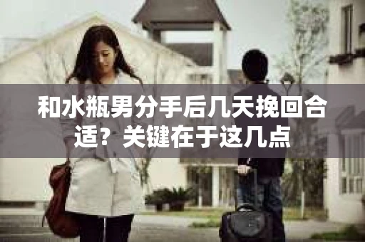 和水瓶男分手后几天挽回合适？关键在于这几点