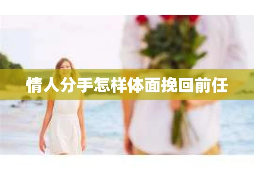 情人分手怎样体面挽回前任