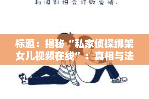 标题：揭秘“私家侦探绑架女儿视频在线”：真相与法律边界