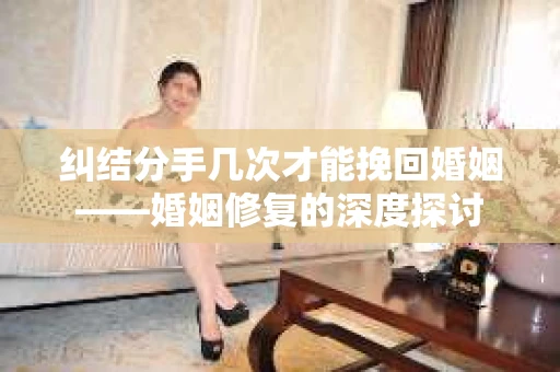 纠结分手几次才能挽回婚姻——婚姻修复的深度探讨