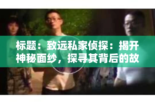 标题：致远私家侦探：揭开神秘面纱，探寻其背后的故事