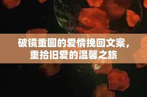 破镜重圆的爱情挽回文案，重拾旧爱的温馨之旅