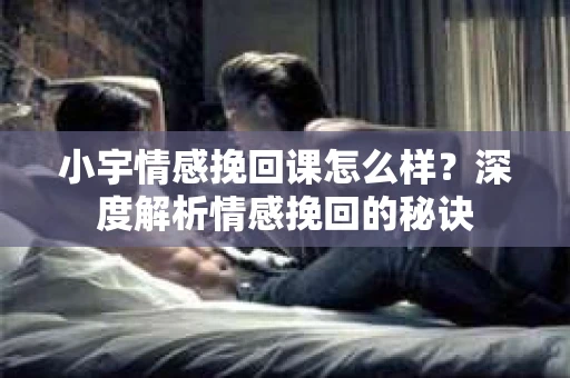 小宇情感挽回课怎么样？深度解析情感挽回的秘诀