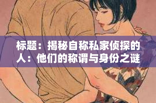 标题：揭秘自称私家侦探的人：他们的称谓与身份之谜