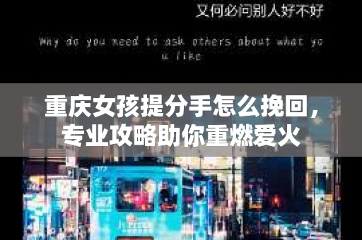 重庆女孩提分手怎么挽回，专业攻略助你重燃爱火