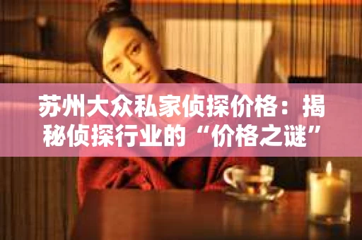 苏州大众私家侦探价格：揭秘侦探行业的“价格之谜”